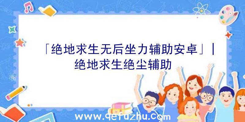 「绝地求生无后坐力辅助安卓」|绝地求生绝尘辅助